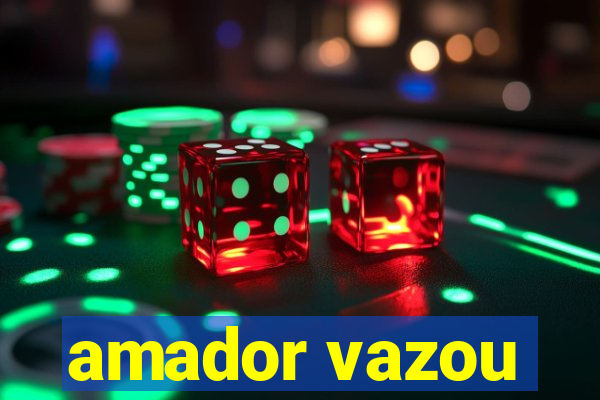 amador vazou